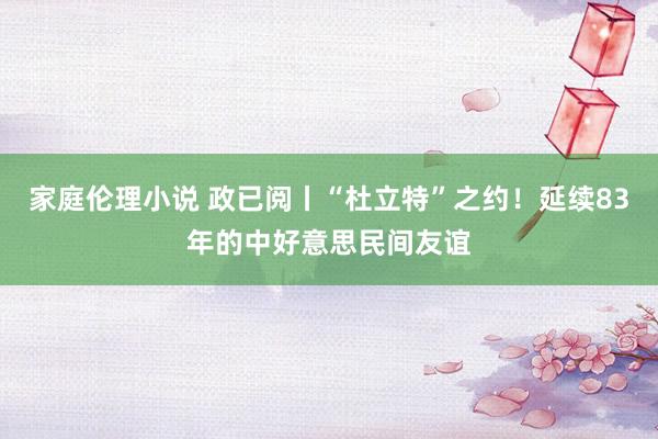 家庭伦理小说 政已阅丨“杜立特”之约！延续83年的中好意思民间友谊