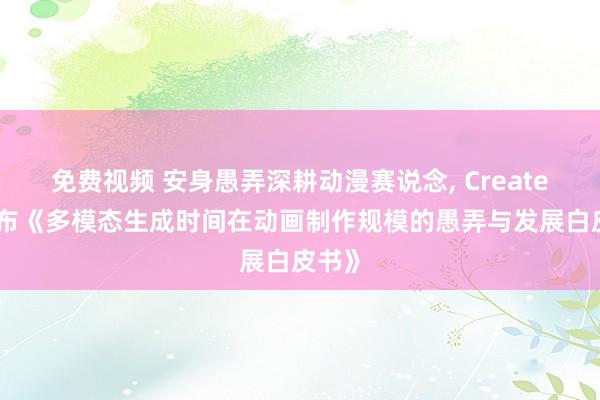 免费视频 安身愚弄深耕动漫赛说念， CreateAI发布《多模态生成时间在动画制作规模的愚弄与发展白皮书》