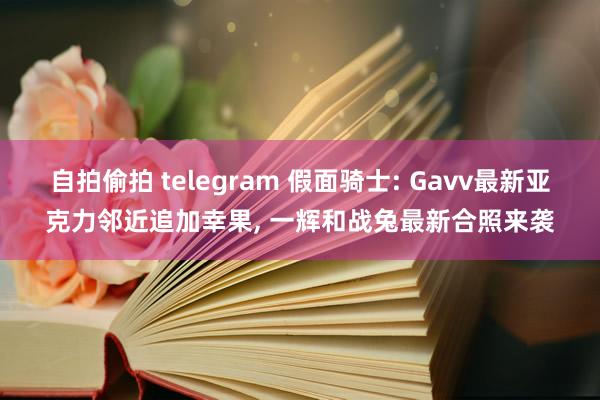 自拍偷拍 telegram 假面骑士: Gavv最新亚克力邻近追加幸果， 一辉和战兔最新合照来袭